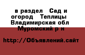  в раздел : Сад и огород » Теплицы . Владимирская обл.,Муромский р-н